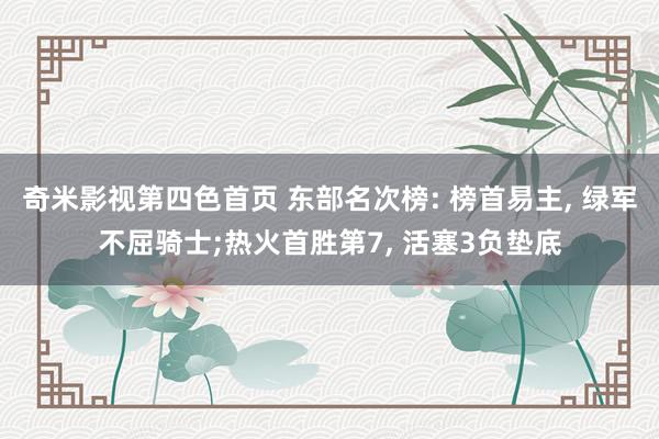 奇米影视第四色首页 东部名次榜: 榜首易主, 绿军不屈骑士;热火首胜第7, 活塞3负垫底