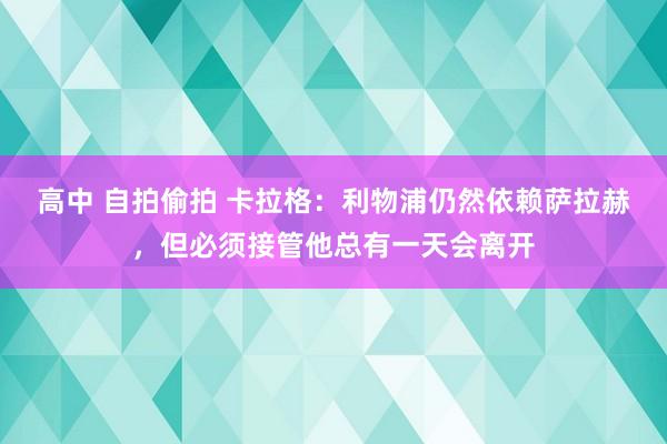 高中 自拍偷拍 卡拉格：利物浦仍然依赖萨拉赫，但必须接管他总有一天会离开