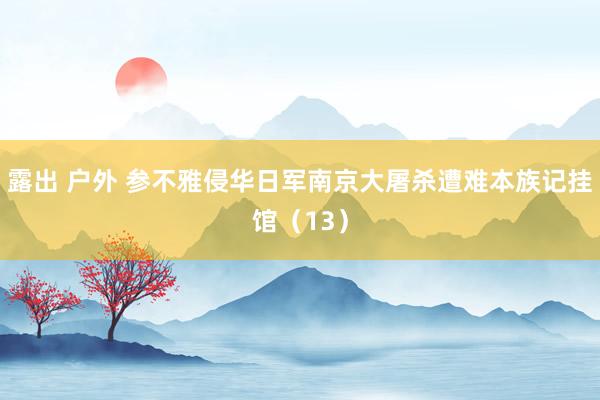 露出 户外 参不雅侵华日军南京大屠杀遭难本族记挂馆（13）