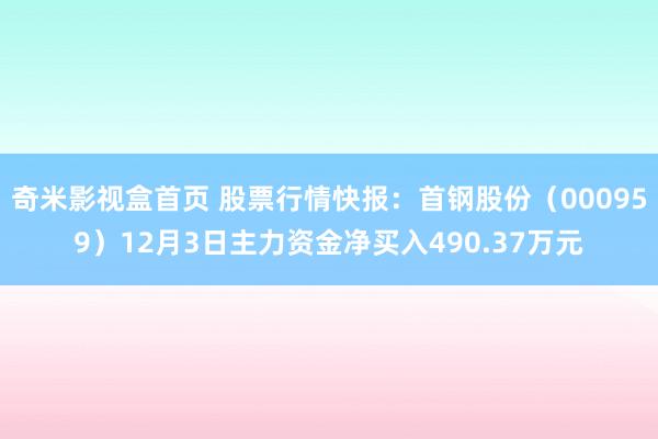 奇米影视盒首页 股票行情快报：首钢股份（000959）12月3日主力资金净买入490.37万元