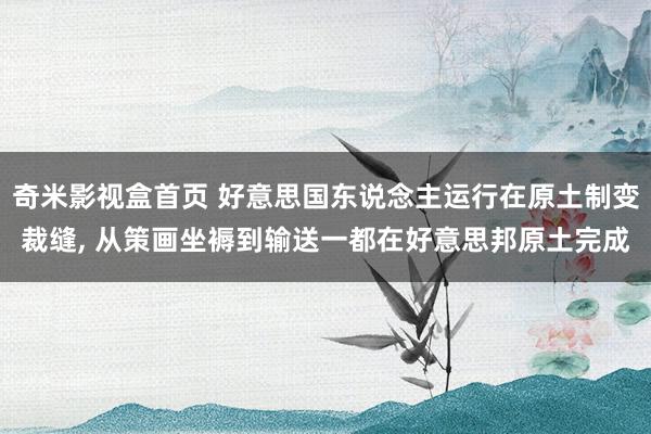 奇米影视盒首页 好意思国东说念主运行在原土制变裁缝， 从策画坐褥到输送一都在好意思邦原土完成