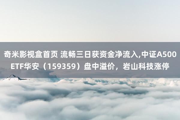 奇米影视盒首页 流畅三日获资金净流入，中证A500ETF华安（159359）盘中溢价，岩山科技涨停