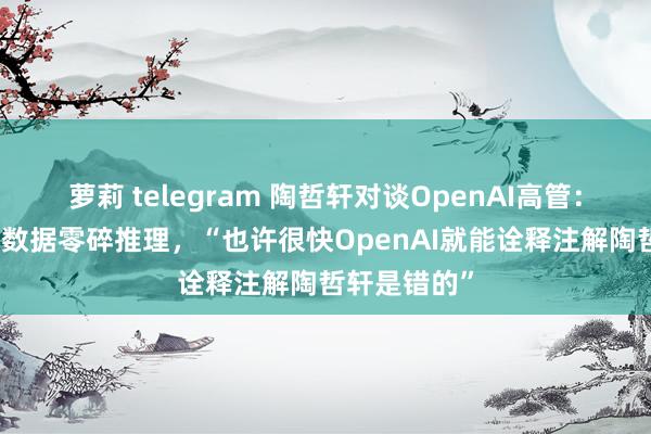 萝莉 telegram 陶哲轩对谈OpenAI高管：AI也能作念数据零碎推理，“也许很快OpenAI就能诠释注解陶哲轩是错的”