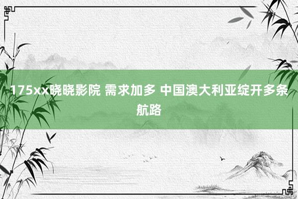175xx晓晓影院 需求加多 中国澳大利亚绽开多条航路