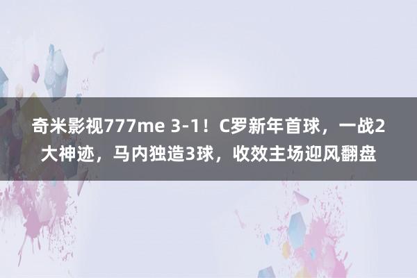 奇米影视777me 3-1！C罗新年首球，一战2大神迹，马内独造3球，收效主场迎风翻盘