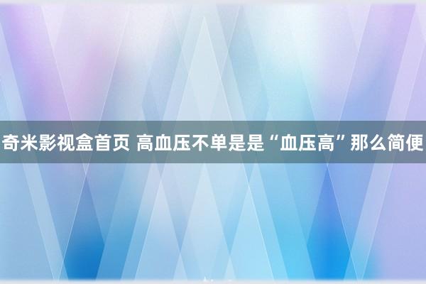 奇米影视盒首页 高血压不单是是“血压高”那么简便