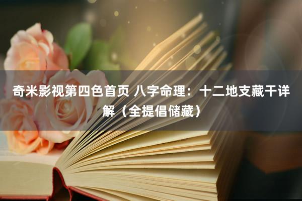 奇米影视第四色首页 八字命理：十二地支藏干详解（全提倡储藏）