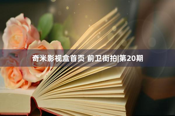 奇米影视盒首页 前卫街拍|第20期