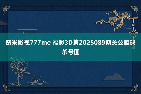 奇米影视777me 福彩3D第2025089期关公胆码杀号图