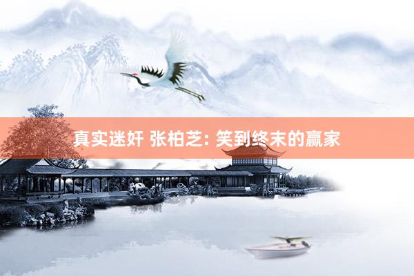 真实迷奸 张柏芝: 笑到终末的赢家