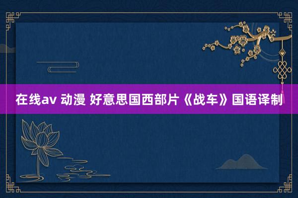在线av 动漫 好意思国西部片《战车》国语译制