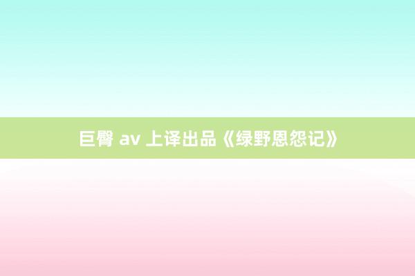 巨臀 av 上译出品《绿野恩怨记》